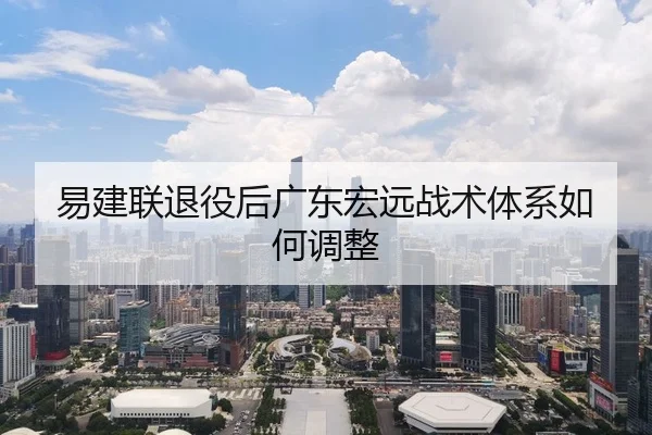易建联退役后广东宏远战术体系如何调整